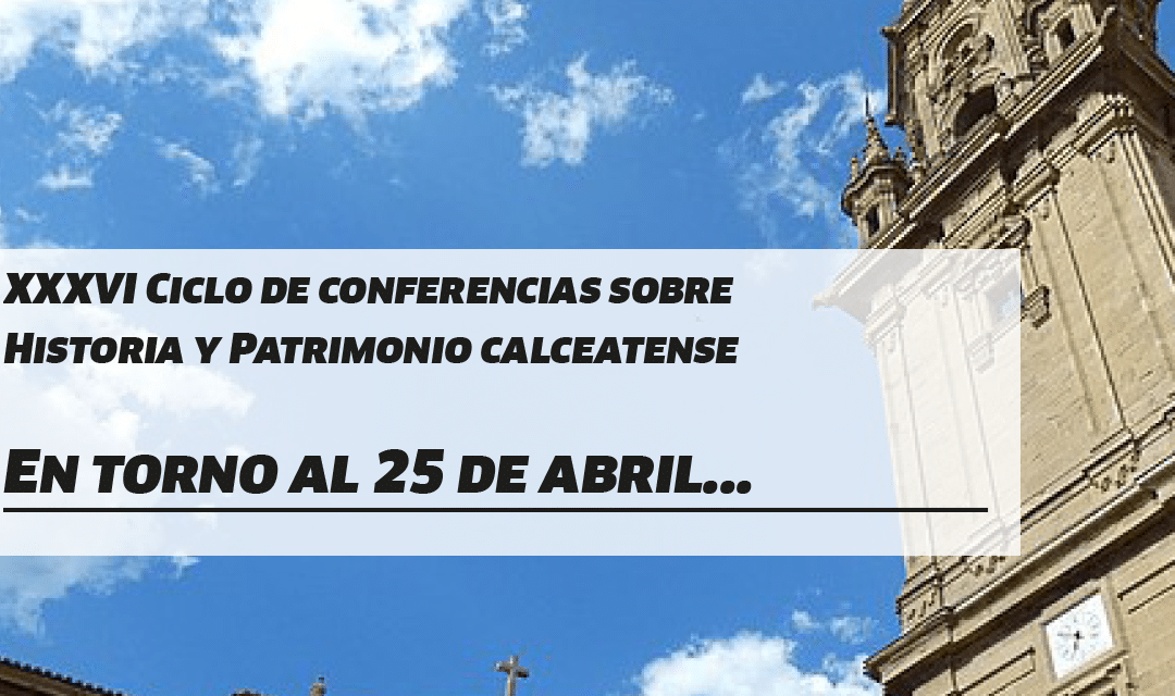 XXXVI Ciclo de conferencias sobre Historia y Patrimonio calceatense «En torno al 25 de abril»